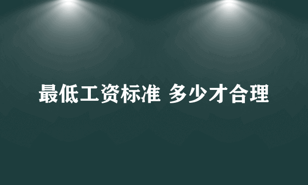 最低工资标准 多少才合理