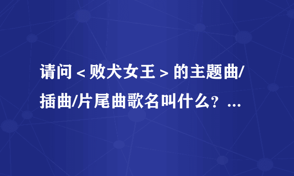 请问＜败犬女王＞的主题曲/插曲/片尾曲歌名叫什么？谁昌唱的？