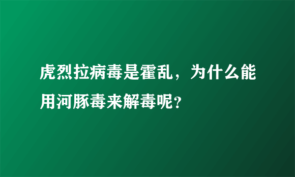 虎烈拉病毒是霍乱，为什么能用河豚毒来解毒呢？