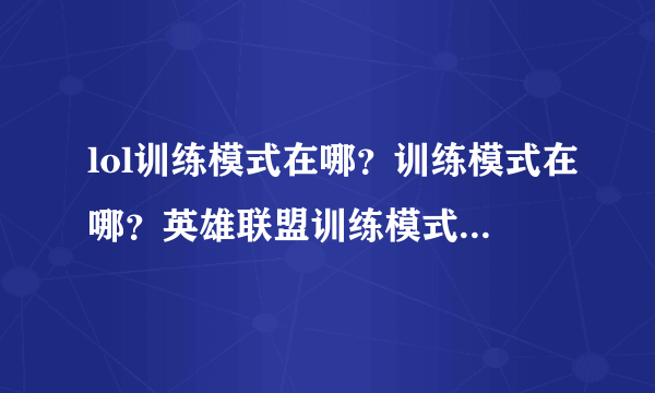 lol训练模式在哪？训练模式在哪？英雄联盟训练模式在哪？从哪里进？