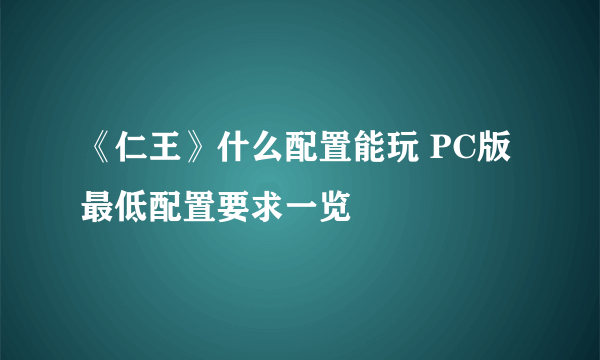 《仁王》什么配置能玩 PC版最低配置要求一览