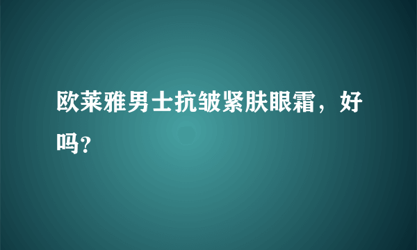 欧莱雅男士抗皱紧肤眼霜，好吗？