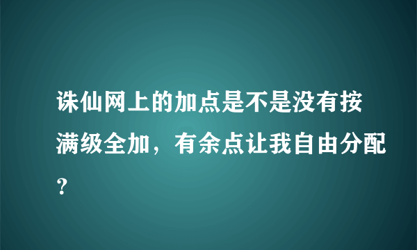 诛仙网上的加点是不是没有按满级全加，有余点让我自由分配？