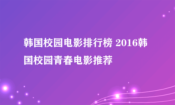 韩国校园电影排行榜 2016韩国校园青春电影推荐