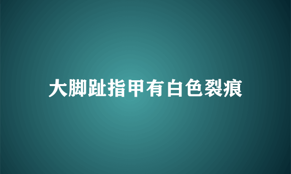 大脚趾指甲有白色裂痕