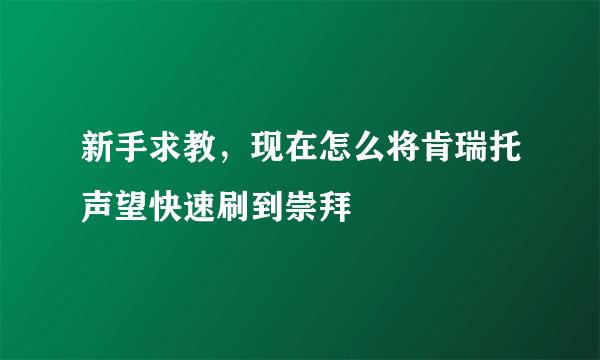 新手求教，现在怎么将肯瑞托声望快速刷到崇拜