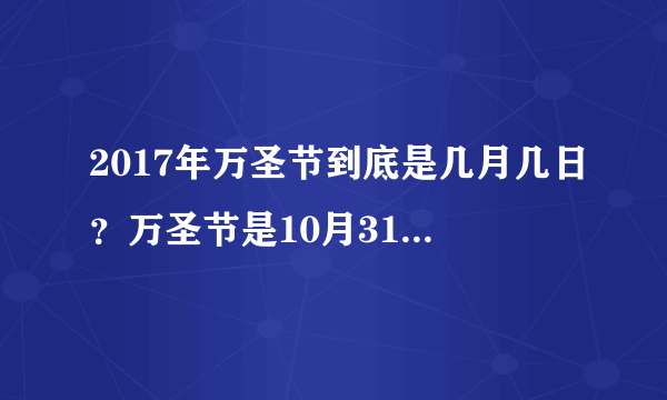 2017年万圣节到底是几月几日？万圣节是10月31日还是11月1日