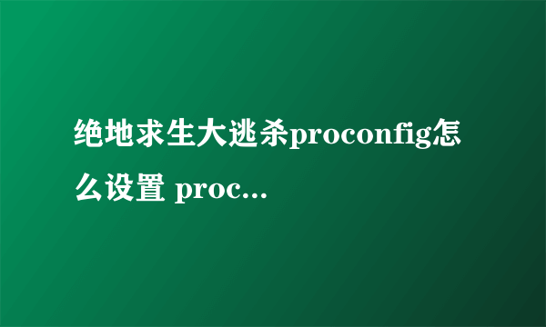 绝地求生大逃杀proconfig怎么设置 proconfig绝地求生优化配置推荐