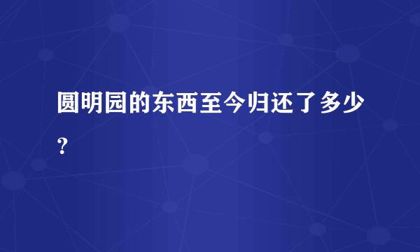 圆明园的东西至今归还了多少？