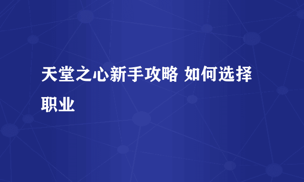 天堂之心新手攻略 如何选择职业