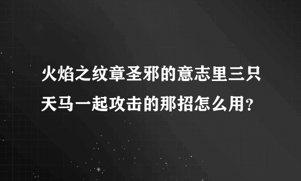 火焰之纹章圣邪的意志里三只天马一起攻击的那招怎么用？