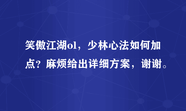 笑傲江湖ol，少林心法如何加点？麻烦给出详细方案，谢谢。