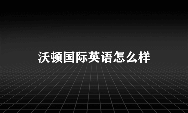 沃顿国际英语怎么样