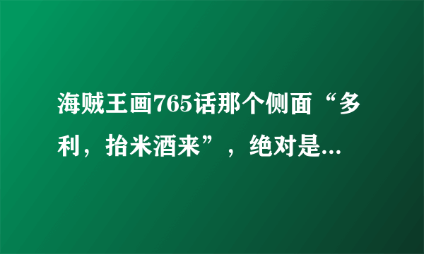 海贼王画765话那个侧面“多利，抬米酒来”，绝对是红发，这就能解释罗和红发之间的因缘了