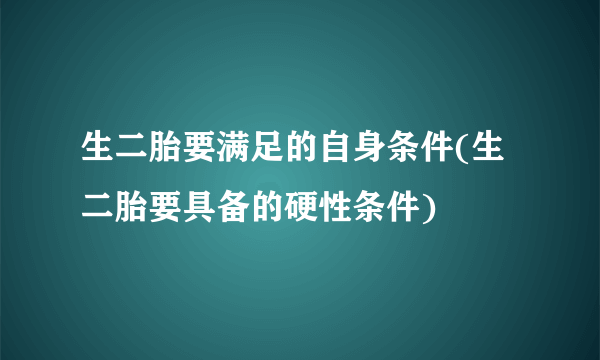 生二胎要满足的自身条件(生二胎要具备的硬性条件)