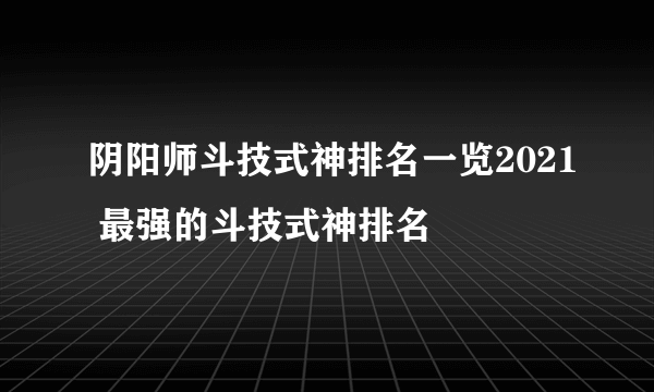 阴阳师斗技式神排名一览2021 最强的斗技式神排名