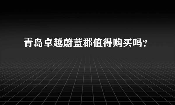 青岛卓越蔚蓝郡值得购买吗？