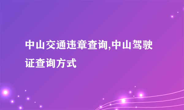 中山交通违章查询,中山驾驶证查询方式