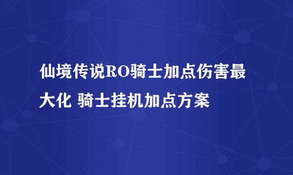 仙境传说RO骑士加点伤害最大化 骑士挂机加点方案