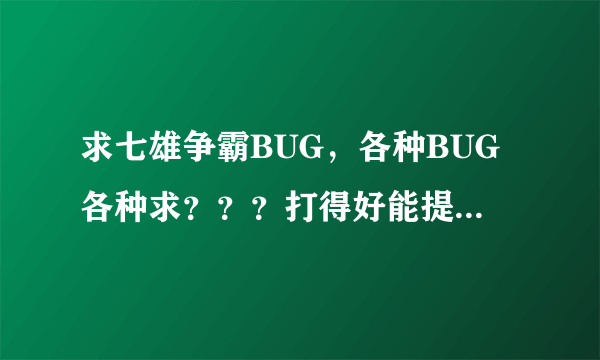 求七雄争霸BUG，各种BUG各种求？？？打得好能提战力快，另行加分，谢谢