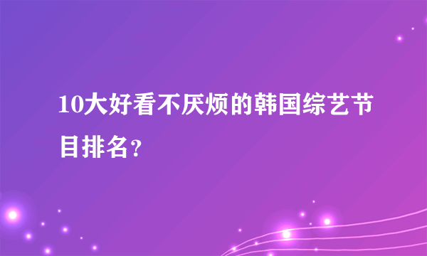 10大好看不厌烦的韩国综艺节目排名？