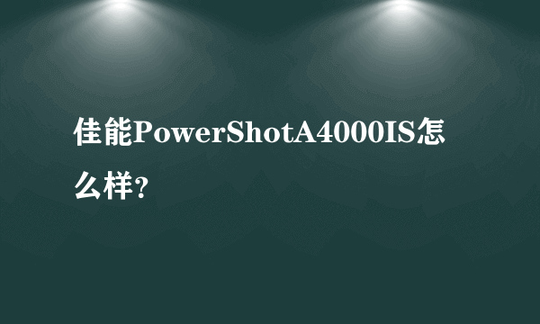 佳能PowerShotA4000IS怎么样？