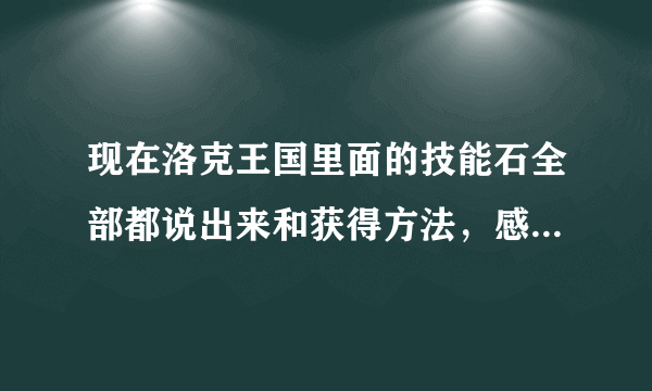 现在洛克王国里面的技能石全部都说出来和获得方法，感激不尽！