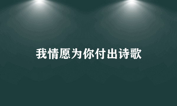 我情愿为你付出诗歌