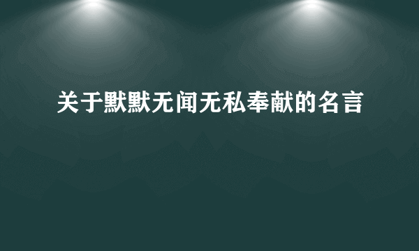 关于默默无闻无私奉献的名言