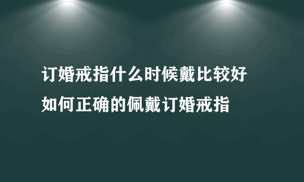 订婚戒指什么时候戴比较好 如何正确的佩戴订婚戒指