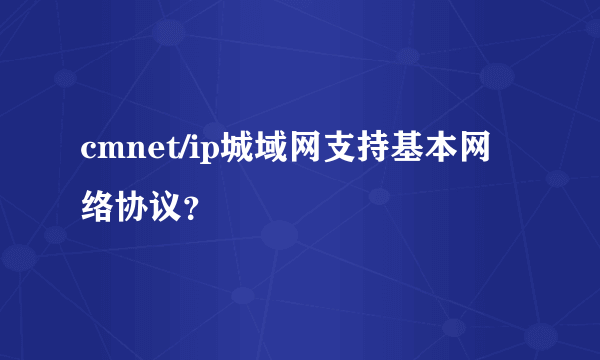 cmnet/ip城域网支持基本网络协议？