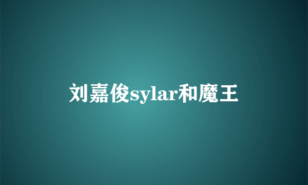 刘嘉俊sylar和魔王