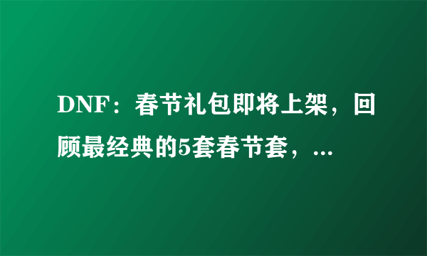 DNF：春节礼包即将上架，回顾最经典的5套春节套，你都买过哪套？