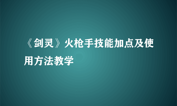 《剑灵》火枪手技能加点及使用方法教学