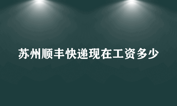 苏州顺丰快递现在工资多少