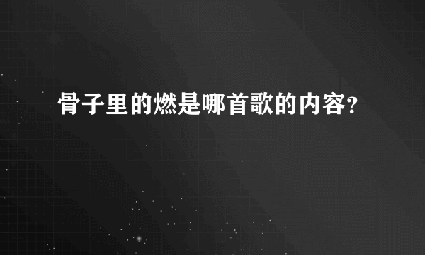 骨子里的燃是哪首歌的内容？