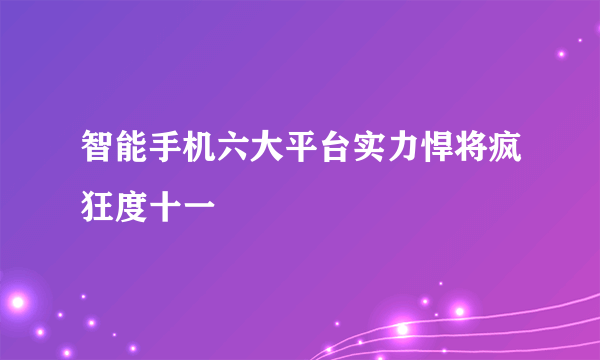 智能手机六大平台实力悍将疯狂度十一