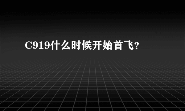 C919什么时候开始首飞？