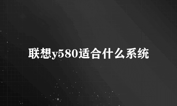 联想y580适合什么系统