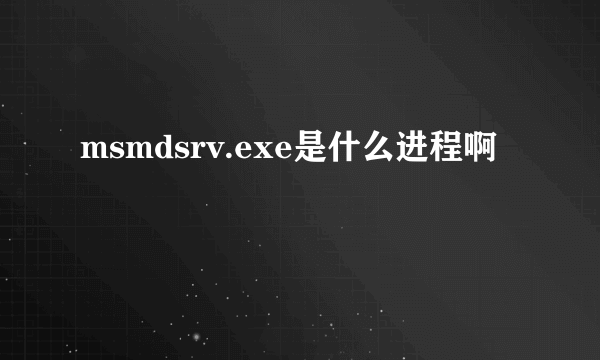 msmdsrv.exe是什么进程啊