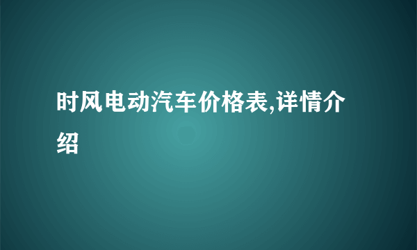 时风电动汽车价格表,详情介绍