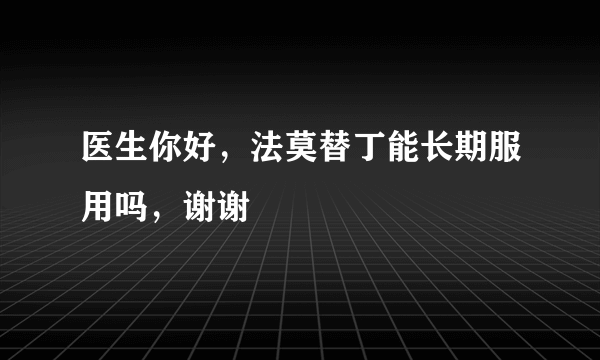 医生你好，法莫替丁能长期服用吗，谢谢