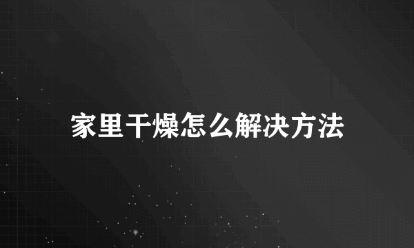 家里干燥怎么解决方法