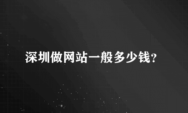 深圳做网站一般多少钱？