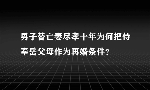 男子替亡妻尽孝十年为何把侍奉岳父母作为再婚条件？