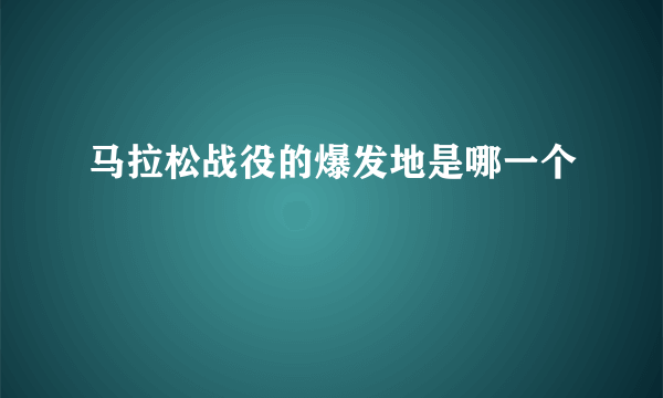 马拉松战役的爆发地是哪一个