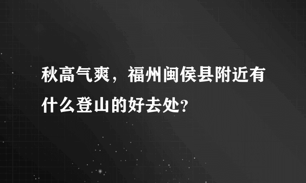 秋高气爽，福州闽侯县附近有什么登山的好去处？