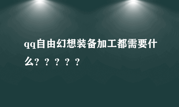 qq自由幻想装备加工都需要什么？？？？？