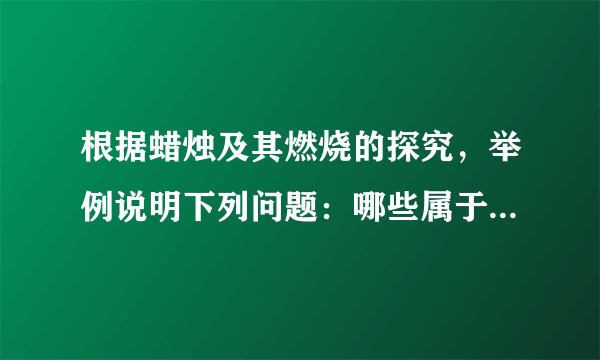 根据蜡烛及其燃烧的探究，举例说明下列问题：哪些属于物理变化？哪些属于化学变化？哪些是关于物理性质的