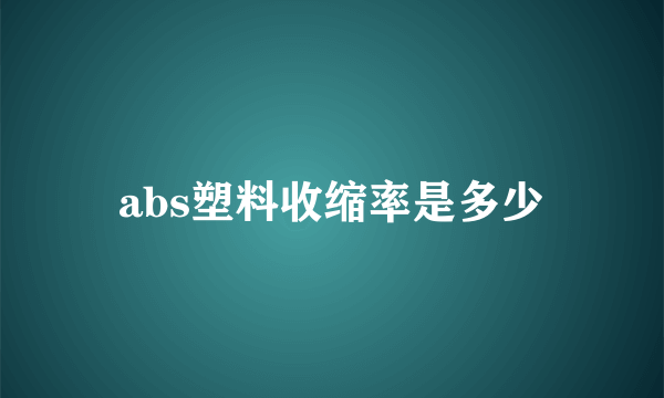 abs塑料收缩率是多少